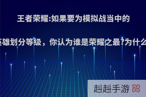 王者荣耀:如果要为模拟战当中的英雄划分等级，你认为谁是荣耀之最?为什么?