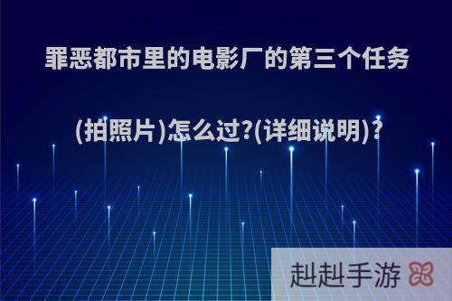 罪恶都市里的电影厂的第三个任务(拍照片)怎么过?(详细说明)?