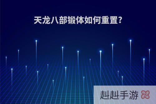 天龙八部锻体如何重置?