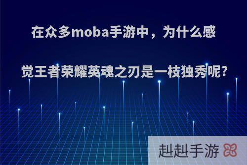 在众多moba手游中，为什么感觉王者荣耀英魂之刃是一枝独秀呢?