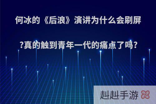 何冰的《后浪》演讲为什么会刷屏?真的触到青年一代的痛点了吗?