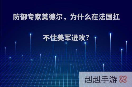 防御专家莫德尔，为什么在法国扛不住美军进攻?