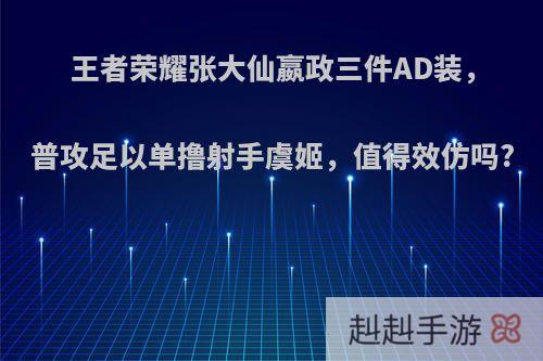 王者荣耀张大仙嬴政三件AD装，普攻足以单撸射手虞姬，值得效仿吗?