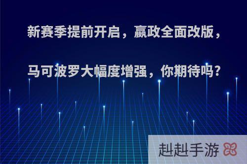 新赛季提前开启，嬴政全面改版，马可波罗大幅度增强，你期待吗?