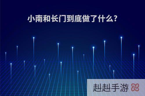 小南和长门到底做了什么?