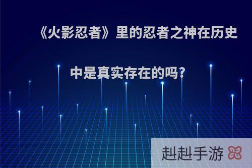 《火影忍者》里的忍者之神在历史中是真实存在的吗?