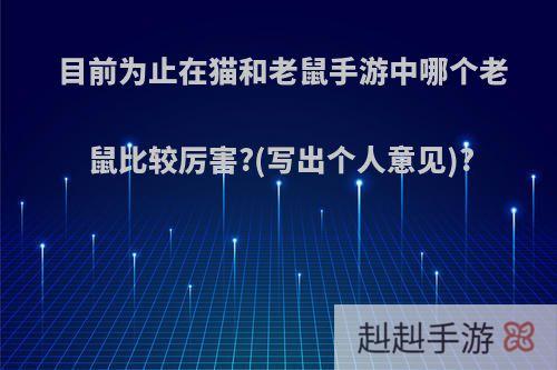 目前为止在猫和老鼠手游中哪个老鼠比较厉害?(写出个人意见)?