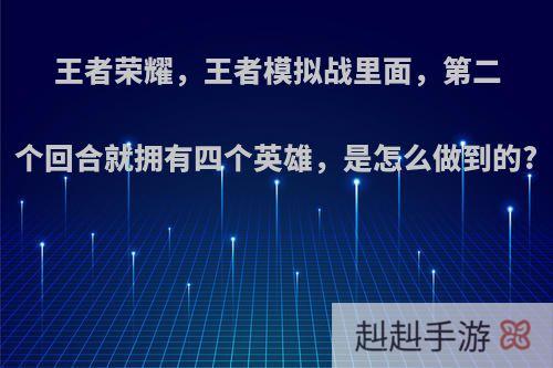 王者荣耀，王者模拟战里面，第二个回合就拥有四个英雄，是怎么做到的?