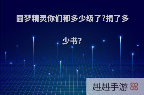 圆梦精灵你们都多少级了?捐了多少书?