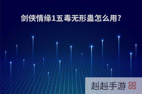 剑侠情缘1五毒无形蛊怎么用?