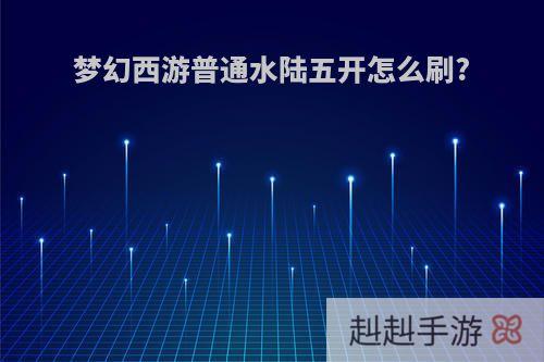 梦幻西游普通水陆五开怎么刷?