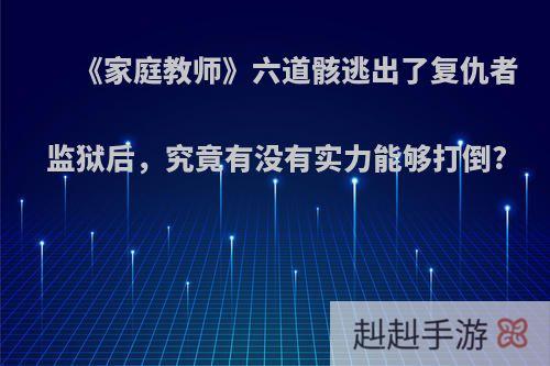 《家庭教师》六道骸逃出了复仇者监狱后，究竟有没有实力能够打倒?
