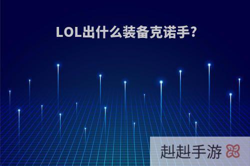 LOL出什么装备克诺手?