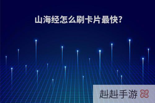 山海经怎么刷卡片最快?