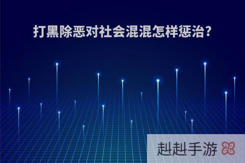 打黑除恶对社会混混怎样惩治?