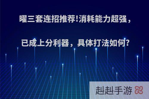 曜三套连招推荐!消耗能力超强，已成上分利器，具体打法如何?