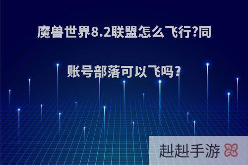 魔兽世界8.2联盟怎么飞行?同账号部落可以飞吗?