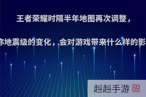 王者荣耀时隔半年地图再次调整，堪称地震级的变化，会对游戏带来什么样的影响?
