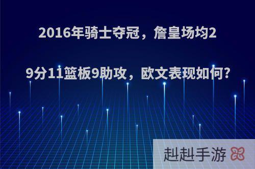 2016年骑士夺冠，詹皇场均29分11篮板9助攻，欧文表现如何?