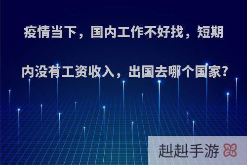 疫情当下，国内工作不好找，短期内没有工资收入，出国去哪个国家?