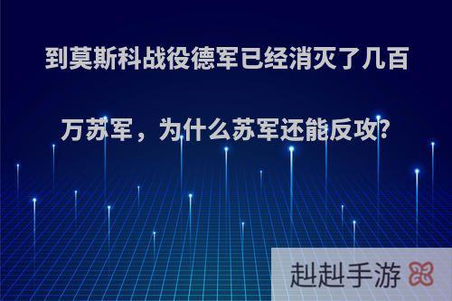 到莫斯科战役德军已经消灭了几百万苏军，为什么苏军还能反攻?