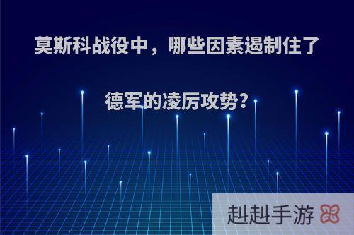莫斯科战役中，哪些因素遏制住了德军的凌厉攻势?