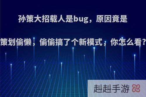 孙策大招载人是bug，原因竟是策划偷懒，偷偷搞了个新模式，你怎么看?