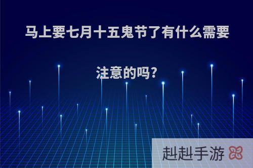 马上要七月十五鬼节了有什么需要注意的吗?
