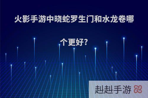 火影手游中晓蛇罗生门和水龙卷哪个更好?