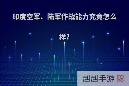 印度空军、陆军作战能力究竟怎么样?