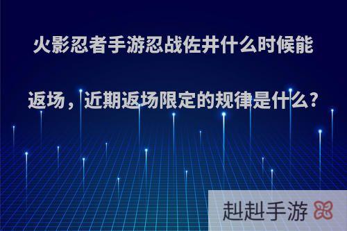 火影忍者手游忍战佐井什么时候能返场，近期返场限定的规律是什么?
