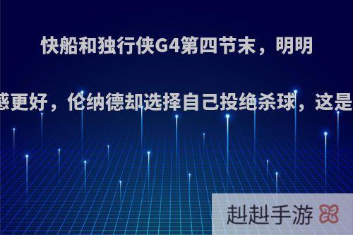 快船和独行侠G4第四节末，明明路威手感更好，伦纳德却选择自己投绝杀球，这是为什么?