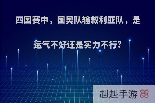 四国赛中，国奥队输叙利亚队，是运气不好还是实力不行?