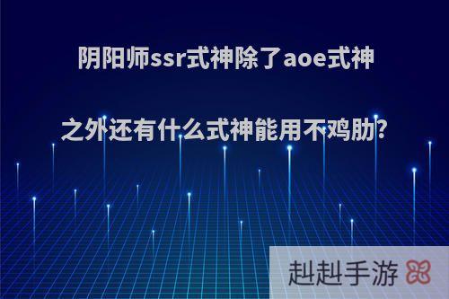 阴阳师ssr式神除了aoe式神之外还有什么式神能用不鸡肋?