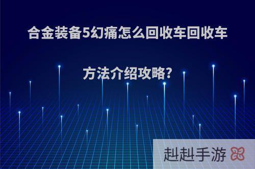 合金装备5幻痛怎么回收车回收车方法介绍攻略?