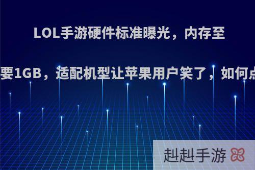 LOL手游硬件标准曝光，内存至少需要1GB，适配机型让苹果用户笑了，如何点评?