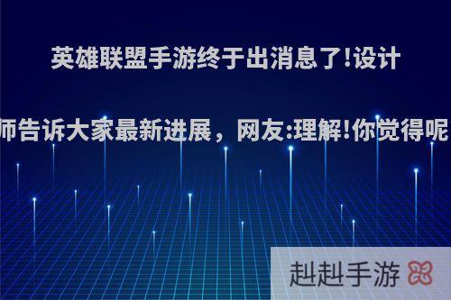 英雄联盟手游终于出消息了!设计师告诉大家最新进展，网友:理解!你觉得呢?