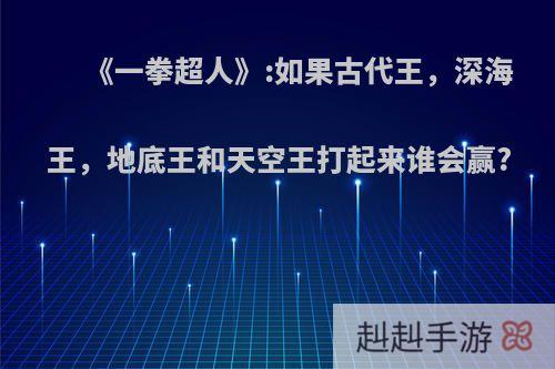 《一拳超人》:如果古代王，深海王，地底王和天空王打起来谁会赢?