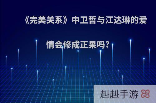 《完美关系》中卫哲与江达琳的爱情会修成正果吗?