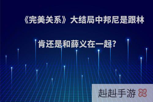 《完美关系》大结局中邦尼是跟林肯还是和薛义在一起?