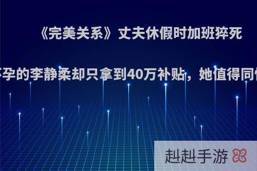 《完美关系》丈夫休假时加班猝死，怀孕的李静柔却只拿到40万补贴，她值得同情吗?
