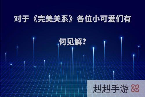 对于《完美关系》各位小可爱们有何见解?