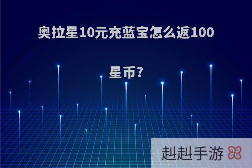 奥拉星10元充蓝宝怎么返100星币?
