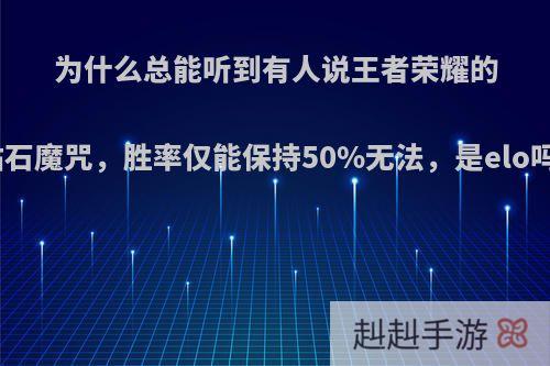 为什么总能听到有人说王者荣耀的钻石魔咒，胜率仅能保持50%无法，是elo吗?