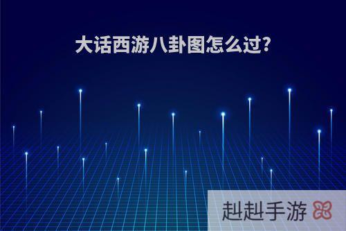 大话西游八卦图怎么过?