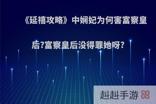 《延禧攻略》中娴妃为何害富察皇后?富察皇后没得罪她呀?