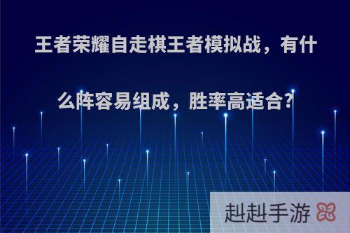 王者荣耀自走棋王者模拟战，有什么阵容易组成，胜率高适合?