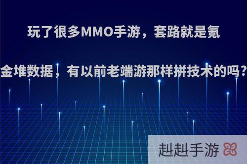 玩了很多MMO手游，套路就是氪金堆数据，有以前老端游那样拼技术的吗?