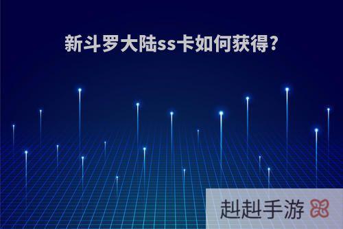 新斗罗大陆ss卡如何获得?