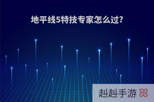 地平线5特技专家怎么过?